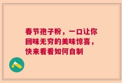 春节孢子粉，一口让你回味无穷的美味惊喜，快来看看如何自制