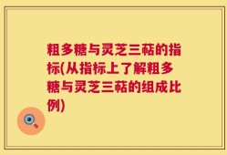 粗多糖与灵芝三萜的指标(从指标上了解粗多糖与灵芝三萜的组成比例)