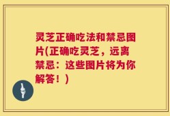灵芝正确吃法和禁忌图片(正确吃灵芝，远离禁忌：这些图片将为你解答！)
