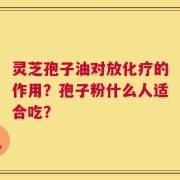 灵芝孢子油对放化疗的作用？孢子粉什么人适合吃？