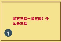 灵芝三萜一灵芝网？什么是三萜