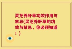 灵芝养肝草功效作用与禁忌(灵芝养肝草的功效与禁忌，你必须知道！)