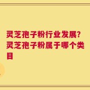 灵芝孢子粉行业发展？灵芝孢子粉属于哪个类目