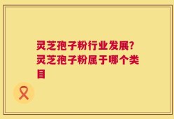 灵芝孢子粉行业发展？灵芝孢子粉属于哪个类目