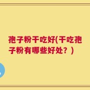 孢子粉干吃好(干吃孢子粉有哪些好处？)