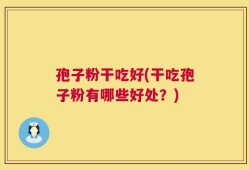 孢子粉干吃好(干吃孢子粉有哪些好处？)