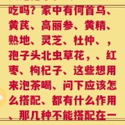 灵芝孢子和虫草能一起吃吗？家中有何首乌、黄芪、高丽参、黄精、熟地、灵芝、杜仲、，孢子头北虫草花，、红枣、枸杞子、这些想用来泡茶喝、问下应该怎么搭配、都有什么作用、那几种不能搭配在一起、本人有略微的阳虚