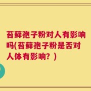 苔藓孢子粉对人有影响吗(苔藓孢子粉是否对人体有影响？)