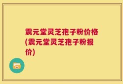 震元堂灵芝孢子粉价格(震元堂灵芝孢子粉报价)