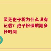 灵芝孢子粉为什么没有记载？孢子粉保质期多长时间