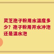 灵芝孢子粉用水温度多少？孢子粉用开水冲泡还是温水泡