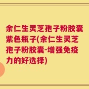 余仁生灵芝孢子粉胶囊紫色瓶子(余仁生灵芝孢子粉胶囊-增强免疫力的好选择)