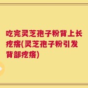 吃完灵芝孢子粉背上长疙瘩(灵芝孢子粉引发背部疙瘩)