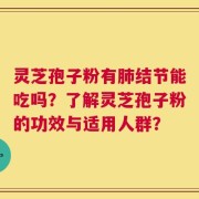 灵芝孢子粉有肺结节能吃吗？了解灵芝孢子粉的功效与适用人群？