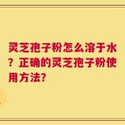 灵芝孢子粉怎么溶于水？正确的灵芝孢子粉使用方法？