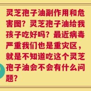 灵芝孢子油副作用和危害图？灵芝孢子油给我孩子吃好吗？最近病毒严重我们也是重灾区，就是不知道吃这个灵芝孢子油会不会有什么问题？