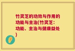 竹灵芝的功效与作用的功能与主治(竹灵芝：功能、主治与健康益处)