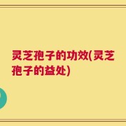 灵芝孢子的功效(灵芝孢子的益处)