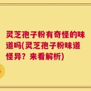 灵芝孢子粉有奇怪的味道吗(灵芝孢子粉味道怪异？来看解析)