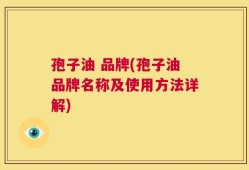 孢子油 品牌(孢子油品牌名称及使用方法详解)