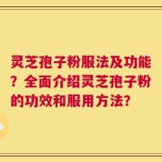 灵芝孢子粉服法及功能？全面介绍灵芝孢子粉的功效和服用方法？