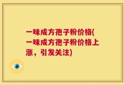 一味成方孢子粉价格(一味成方孢子粉价格上涨，引发关注)