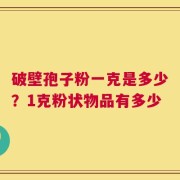 破壁孢子粉一克是多少？1克粉状物品有多少