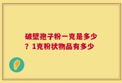 破壁孢子粉一克是多少？1克粉状物品有多少
