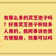 有那么多的灵芝孢子吗？好像灵芝孢子粉挺多人用的，我同事说也很方便服用，效果可以吗