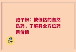 孢子粉：被低估的自然良药，了解其全方位药用价值