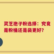灵芝孢子粉选择：究竟是粉桶还是袋更好？