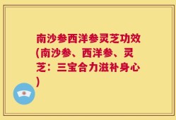 南沙参西洋参灵芝功效(南沙参、西洋参、灵芝：三宝合力滋补身心)