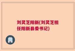 刘灵芝阳新(刘灵芝担任阳新县委书记)