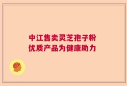 中江售卖灵芝孢子粉 优质产品为健康助力