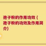 孢子粉的作用功效 (孢子粉的功效及作用简介)