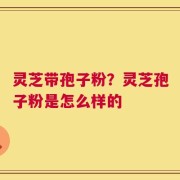 灵芝带孢子粉？灵芝孢子粉是怎么样的