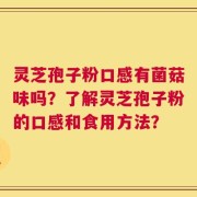 灵芝孢子粉口感有菌菇味吗？了解灵芝孢子粉的口感和食用方法？