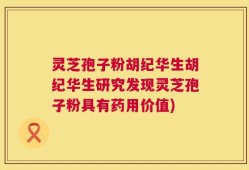 灵芝孢子粉胡纪华生胡纪华生研究发现灵芝孢子粉具有药用价值)