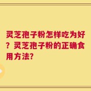 灵芝孢子粉怎样吃为好？灵芝孢子粉的正确食用方法？