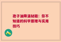 孢子油降温秘籍：你不知道的科学原理与实用技巧