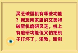 灵芝破壁机有哪些功能？我想用家里的艾美特破壁机磨研灵芝，机上有磨研功能但又怕把机子打坏了，求教，谢谢