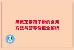 黑灵芝带孢子粉的食用方法与营养价值全解析