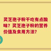 灵芝孢子粉干吃有点酸味？灵芝孢子粉的营养价值及食用方法？