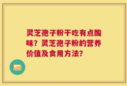 灵芝孢子粉干吃有点酸味？灵芝孢子粉的营养价值及食用方法？