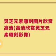 灵芝元素雕刻图片欣赏高清(高清欣赏灵芝元素雕刻影像)