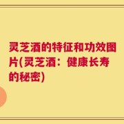 灵芝酒的特征和功效图片(灵芝酒：健康长寿的秘密)