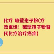 化疗 破壁孢子粉(疗效更佳！破壁孢子粉替代化疗治疗癌症)