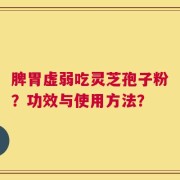 脾胃虚弱吃灵芝孢子粉？功效与使用方法？