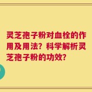 灵芝孢子粉对血栓的作用及用法？科学解析灵芝孢子粉的功效？