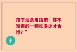 孢子油食用指南：你不知道的一顿吃多少才合适？”